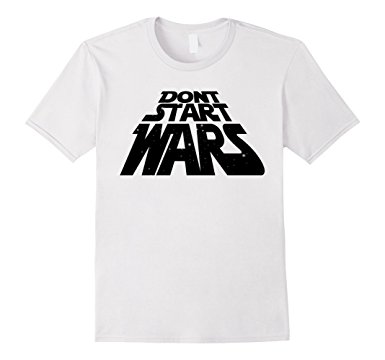 Don’t Start Wars t-shirt